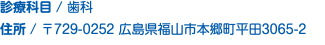 診療科目 / 歯科 住所 / 〒729-0252 広島県福山市本郷町平田3065-2